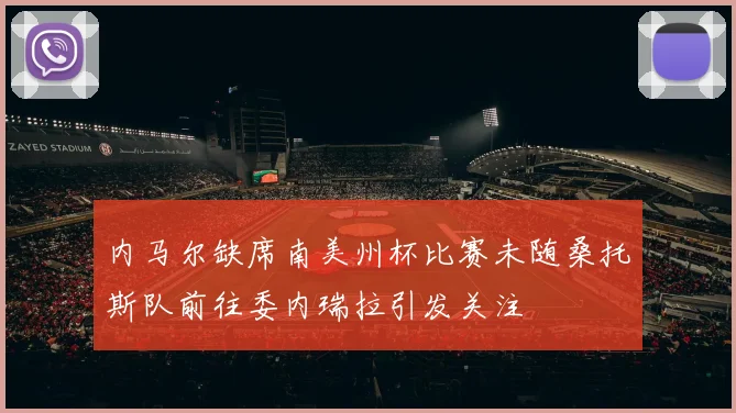 内马尔缺席南美州杯比赛未随桑托斯队前往委内瑞拉引发关注