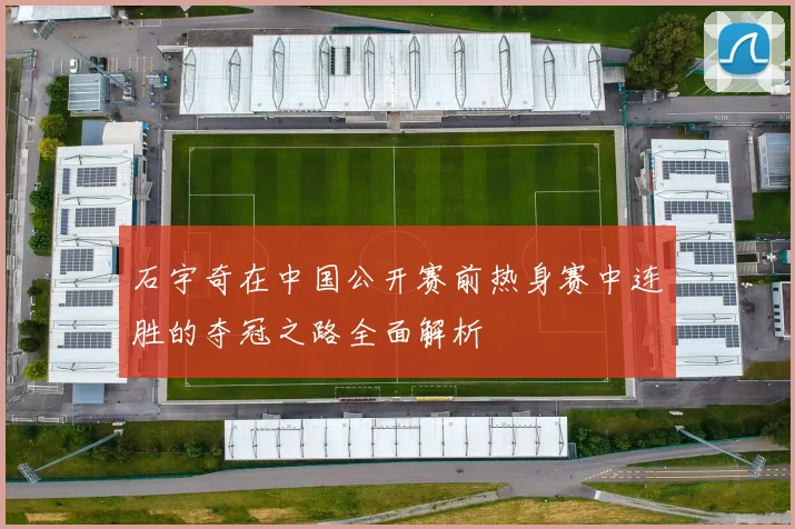 石宇奇在中国公开赛前热身赛中连胜的夺冠之路全面解析