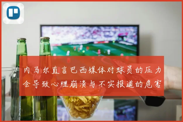 内马尔直言巴西媒体对球员的压力会导致心理崩溃与不实报道的危害